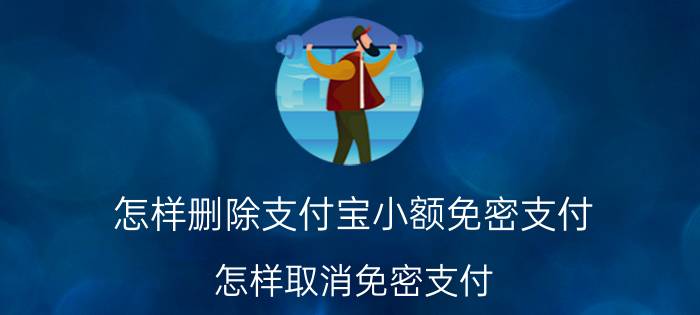 怎样删除支付宝小额免密支付 怎样取消免密支付？